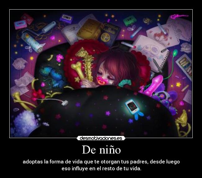 De niño - adoptas la forma de vida que te otorgan tus padres, desde luego
eso influye en el resto de tu vida.