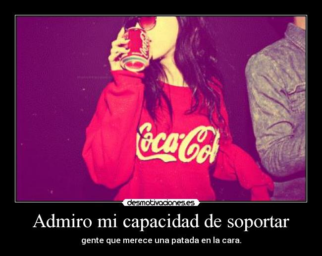 Admiro mi capacidad de soportar -