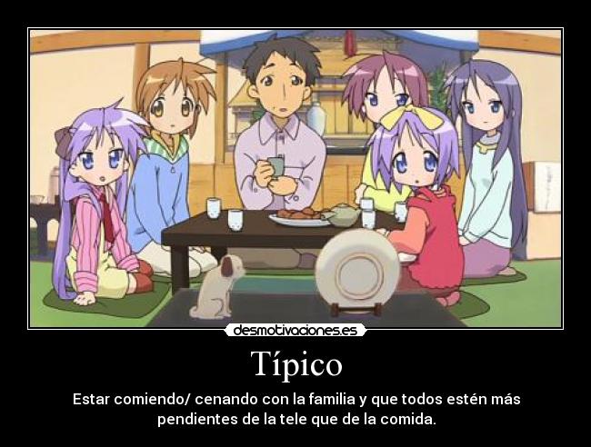 Típico - Estar comiendo/ cenando con la familia y que todos estén más
pendientes de la tele que de la comida.