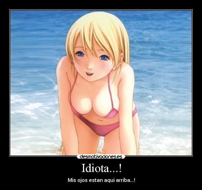 Idiota...! - Mis ojos estan aqui arriba...!