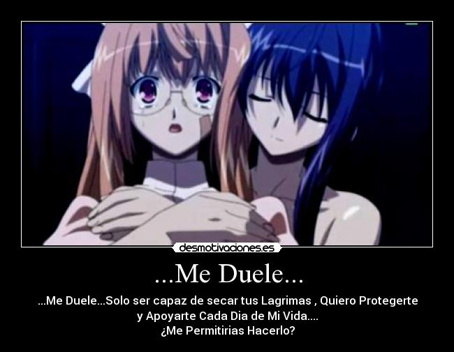 ...Me Duele... - ...Me Duele...Solo ser capaz de secar tus Lagrimas , Quiero Protegerte
y Apoyarte Cada Dia de Mi Vida....
¿Me Permitirias Hacerlo?