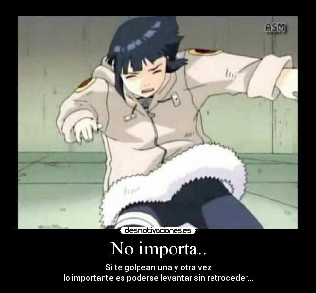 No importa.. - Si te golpean una y otra vez
lo importante es poderse levantar sin retroceder...