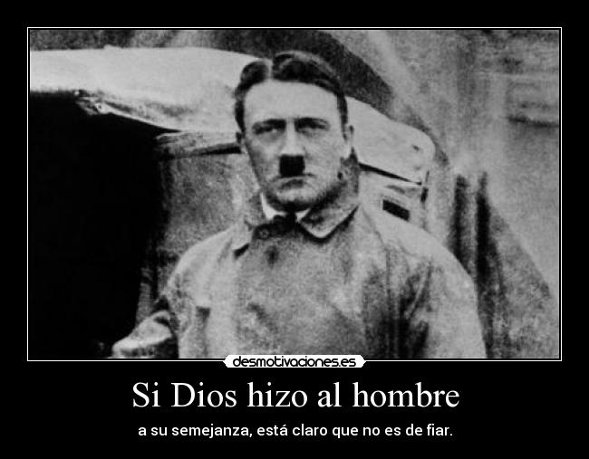 Si Dios hizo al hombre - a su semejanza, está claro que no es de fiar.