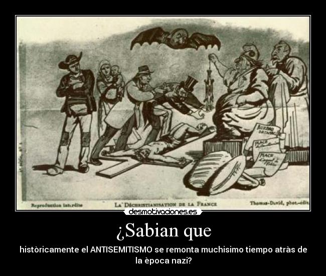 ¿Sabian que - històricamente el ANTISEMITISMO se remonta muchisimo tiempo atràs de
la època nazi?