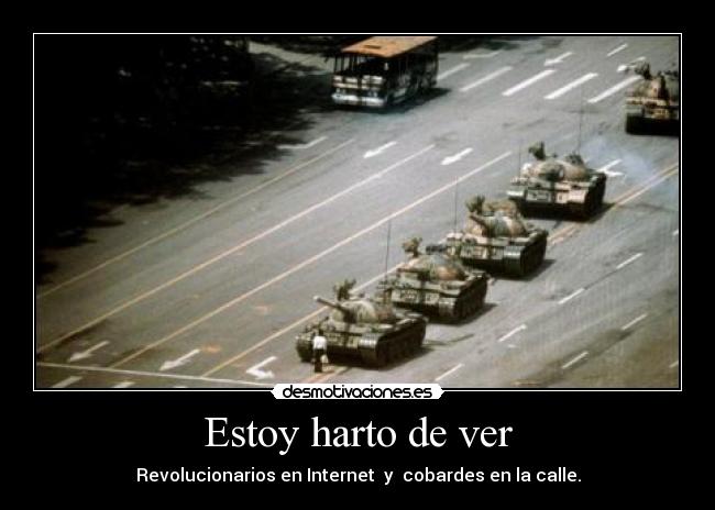 Estoy harto de ver - Revolucionarios en Internet  y  cobardes en la calle.