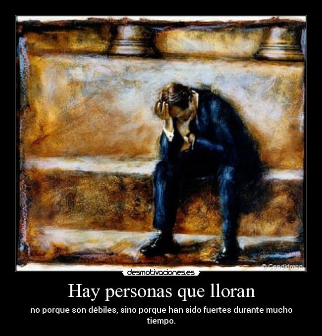 Hay personas que lloran - no porque son débiles, sino porque han sido fuertes durante mucho tiempo.