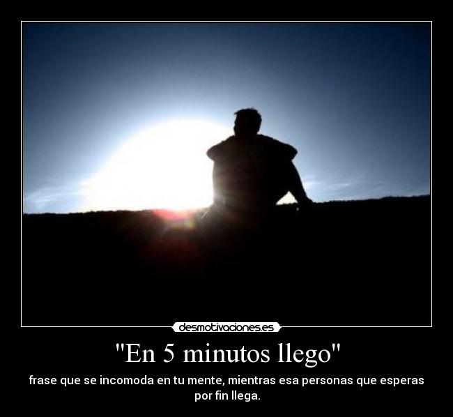 En 5 minutos llego - frase que se incomoda en tu mente, mientras esa personas que esperas por fin llega.