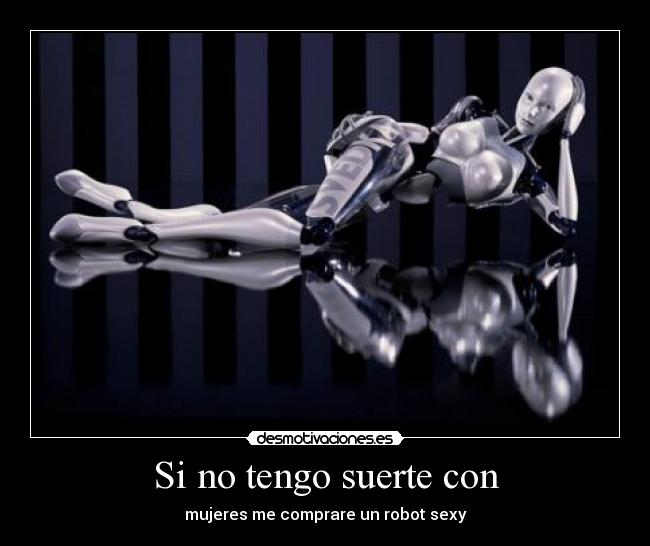 Si no tengo suerte con - mujeres me comprare un robot sexy