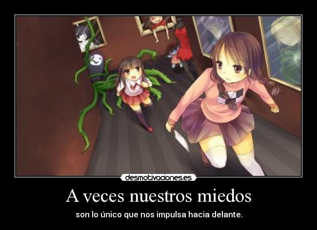 A veces nuestros miedos - son lo único que nos impulsa hacia delante.