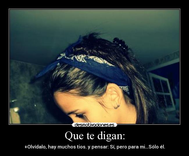 Que te digan: - +Olvídalo, hay muchos tios. y pensar: Sí, pero para mi...Sólo él.