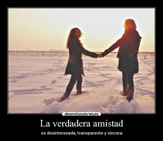 La verdadera amistad - es desinteresada, transparente y sincera