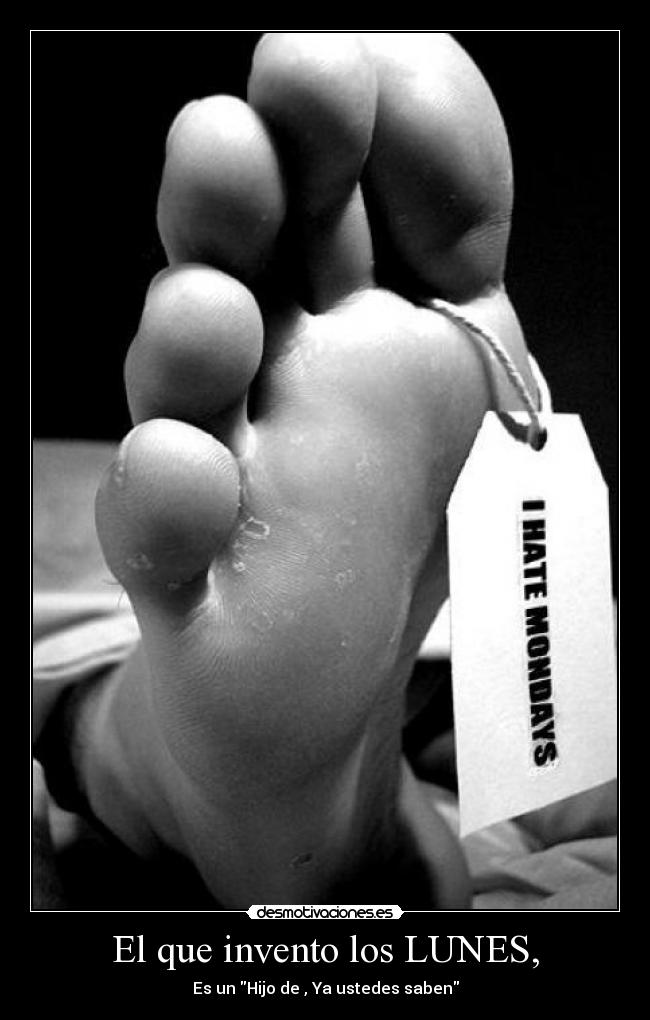 El que invento los LUNES, - Es un Hijo de , Ya ustedes saben