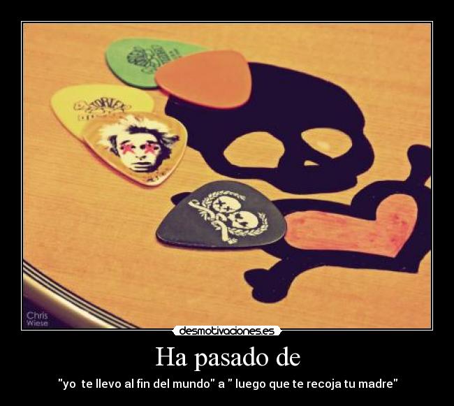 Ha pasado de - yo te llevo al fin del mundo a luego que te recoja tu madre