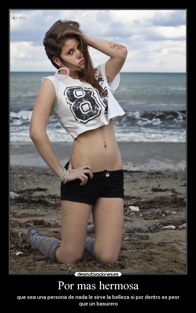 Por mas hermosa - que sea una persona de nada le sirve la belleza si por dentro es peor que un basurero