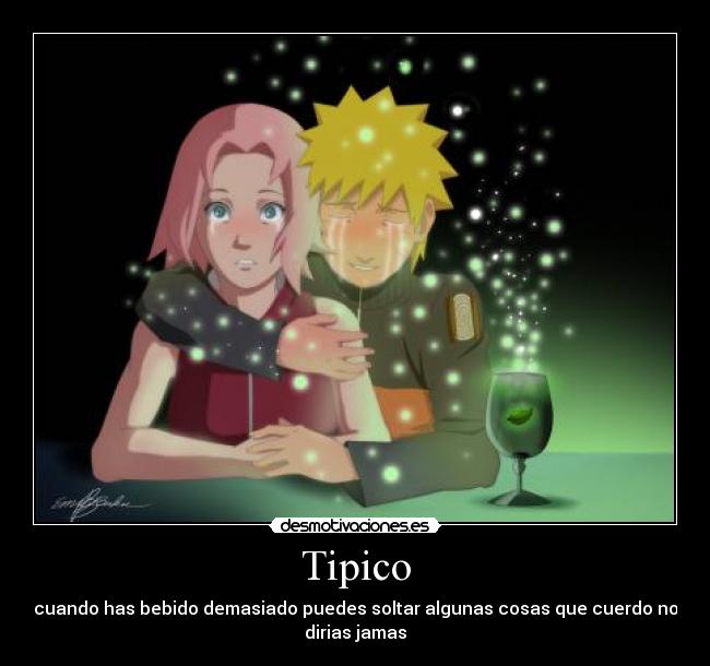 Tipico - cuando has bebido demasiado puedes soltar algunas cosas que cuerdo no
dirias jamas