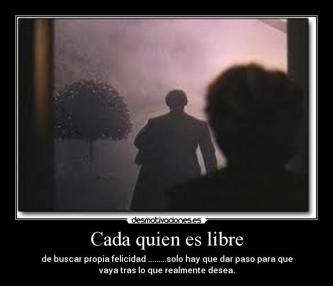 Cada quien es libre - de buscar propia felicidad .........solo hay que dar paso para que
vaya tras lo que realmente desea.