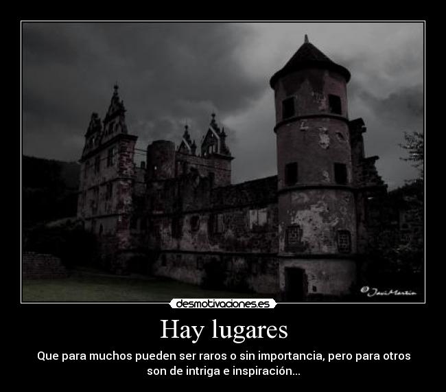 Hay lugares - Que para muchos pueden ser raros o sin importancia, pero para otros
son de intriga e inspiración...