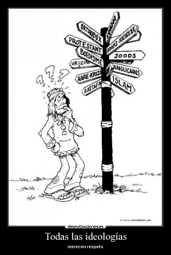 Todas las ideologías - merecen respeto.