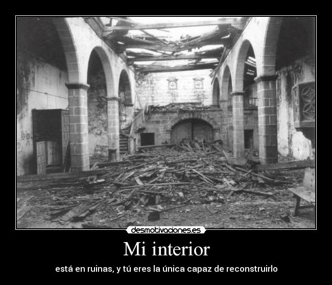 Mi interior - está en ruinas, y tú eres la única capaz de reconstruirlo