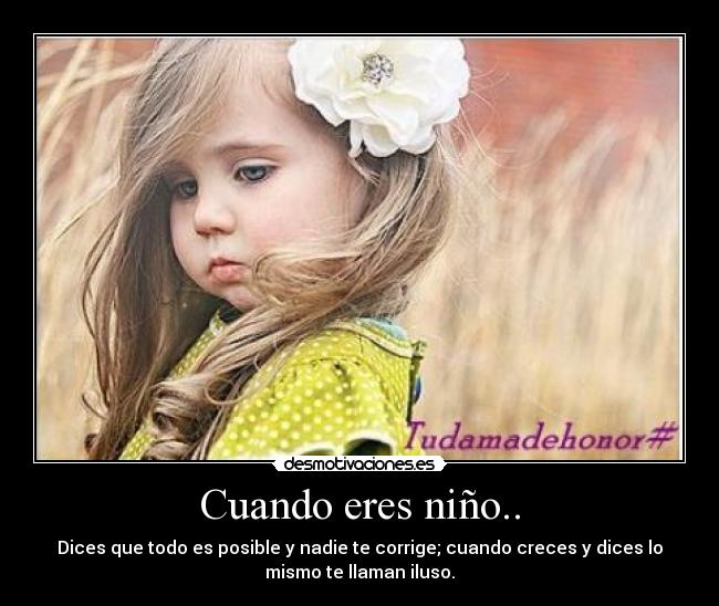 Cuando eres niño.. - Dices que todo es posible y nadie te corrige; cuando creces y dices lo
mismo te llaman iluso.
