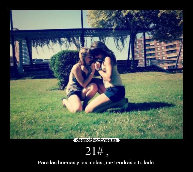 21# , - Para las buenas y las malas , me tendrás a tu lado .
