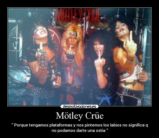 Mötley Crüe -  Porque tengamos plataformas y nos pintemos los labios no significa q
no podamos darte una ostia 