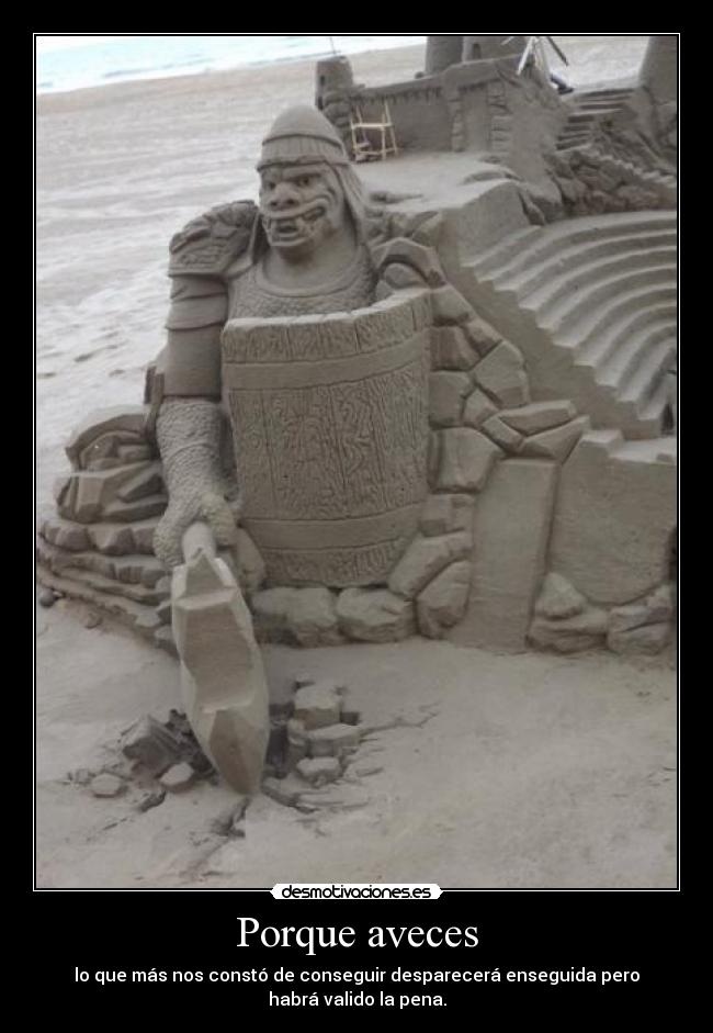 Porque aveces - lo que más nos constó de conseguir desparecerá enseguida pero
habrá valido la pena.