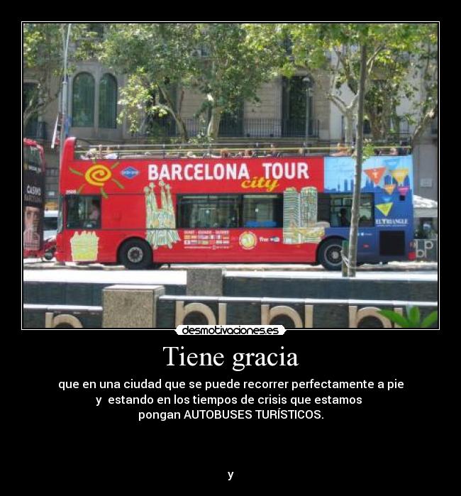 Tiene gracia - que en una ciudad que se puede recorrer perfectamente a pie
y  estando en los tiempos de crisis que estamos 
pongan AUTOBUSES TURÍSTICOS.



y