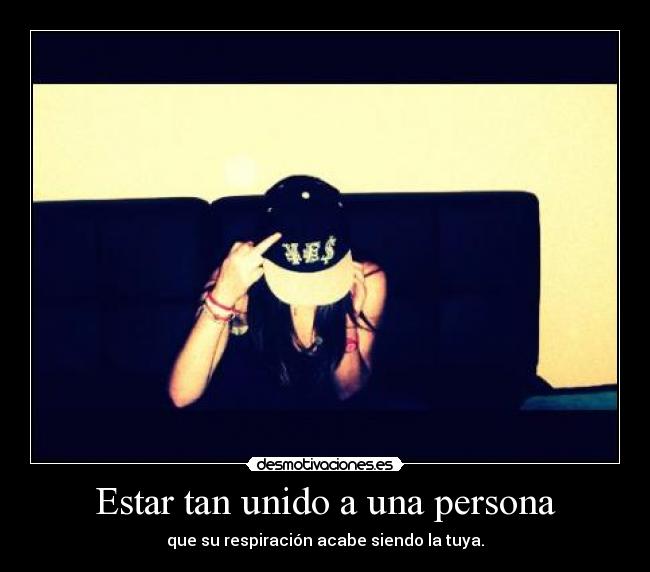 Estar tan unido a una persona - que su respiración acabe siendo la tuya.
