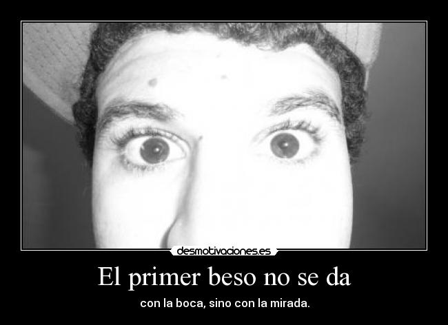 El primer beso no se da - con la boca, sino con la mirada.