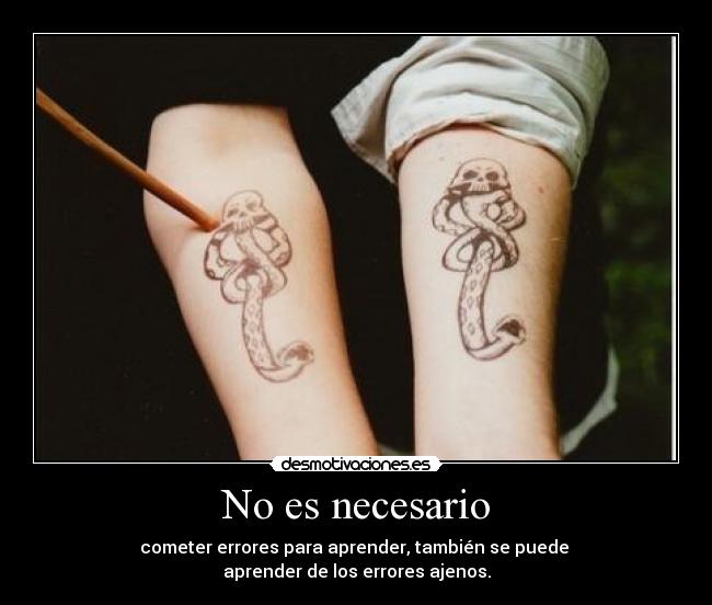 No es necesario - cometer errores para aprender, también se puede 
aprender de los errores ajenos.