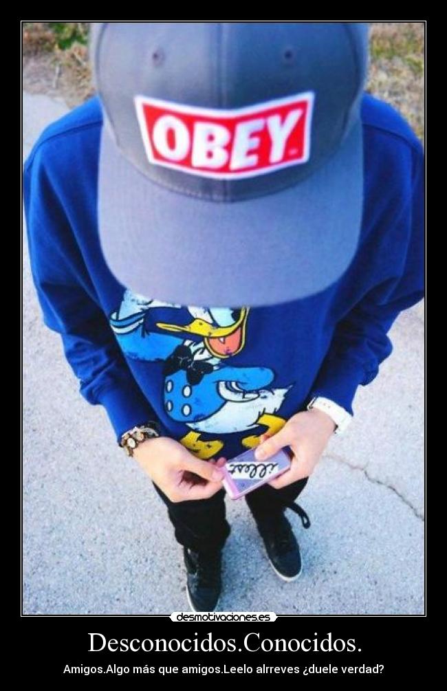 Desconocidos.Conocidos. - Amigos.Algo más que amigos.Leelo alrreves ¿duele verdad?