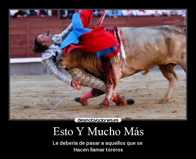 Esto Y Mucho Más - Le debería de pasar a aquellos que se
Hacen llamar toreros