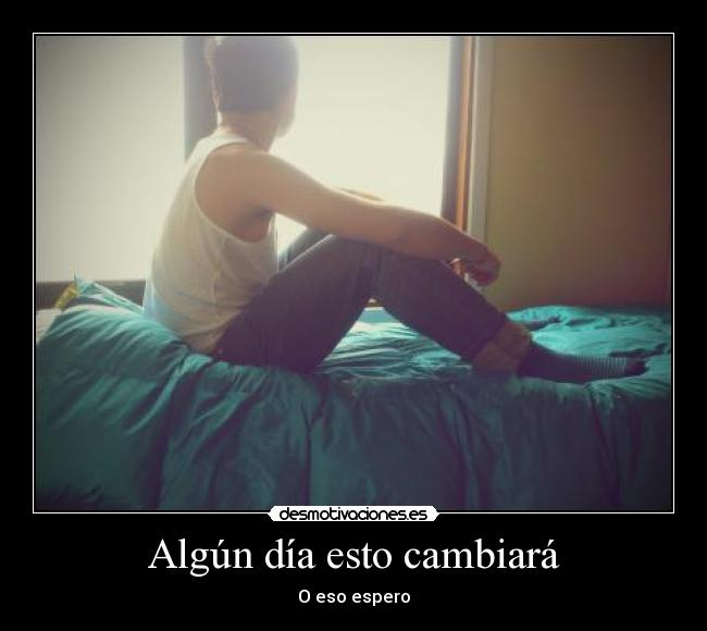 Algún día esto cambiará - O eso espero