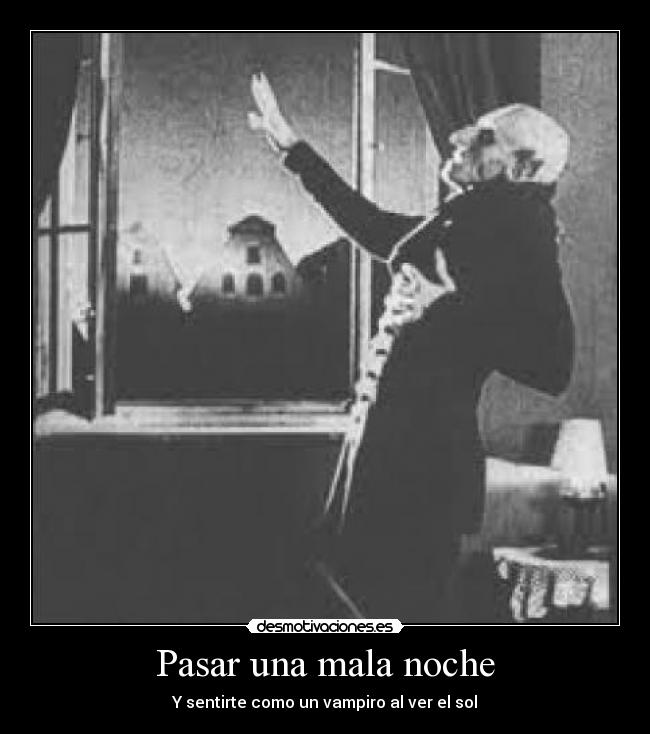 Pasar una mala noche - Y sentirte como un vampiro al ver el sol