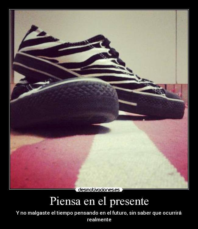 Piensa en el presente - Y no malgaste el tiempo pensando en el futuro, sin saber que ocurrirá realmente