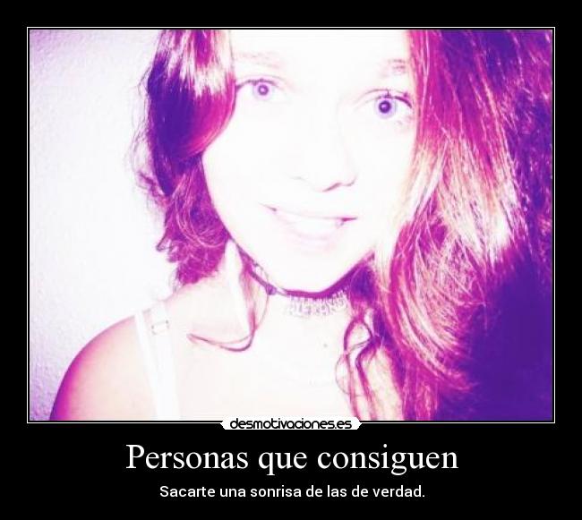 Personas que consiguen - Sacarte una sonrisa de las de verdad.