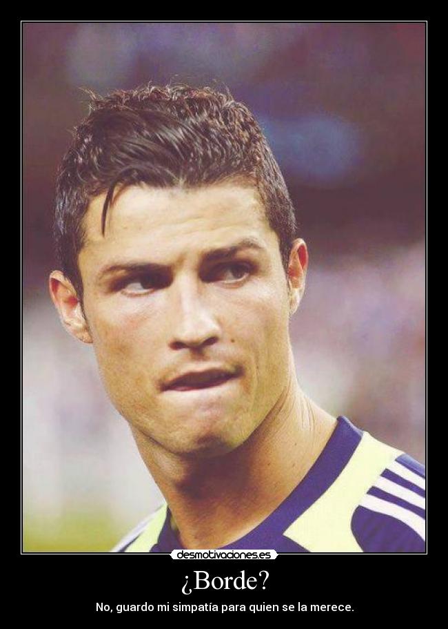 ¿Borde? - No, guardo mi simpatía para quien se la merece.