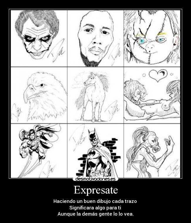 Expresate - Haciendo un buen dibujo cada trazo
Significara algo para ti
Aunque la demás gente lo lo vea.