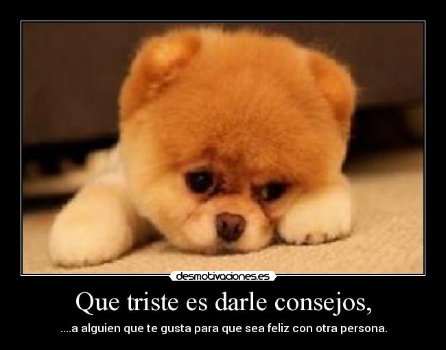 Que triste es darle consejos, - 