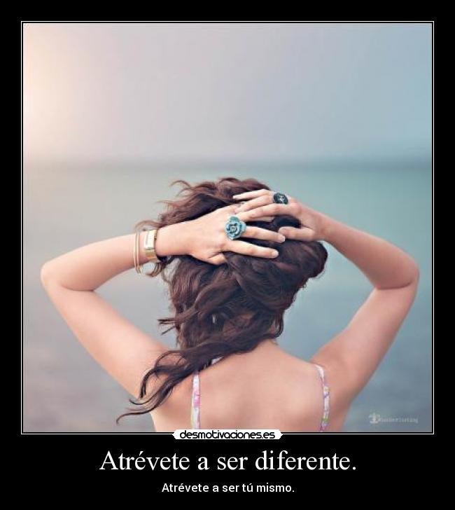 Atrévete a ser diferente. -