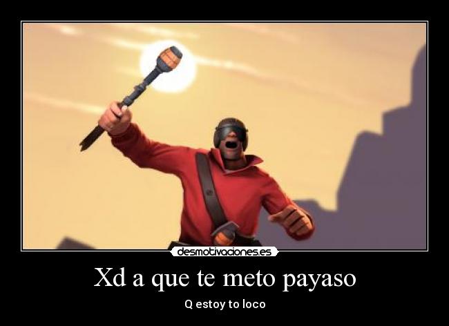 Xd a que te meto payaso -