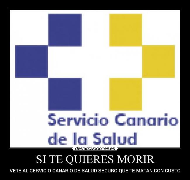 SI TE QUIERES MORIR - VETE AL CERVICIO CANARIO DE SALUD SEGURO QUE TE MATAN CON GUSTO