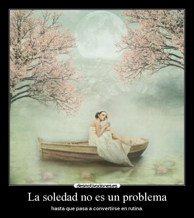 La soledad no es un problema - hasta que pasa a convertirse en rutina.
