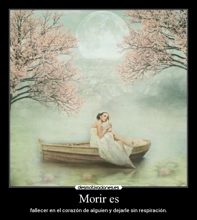 Morir es - fallecer en el corazón de alguien y dejarle sin respiración.