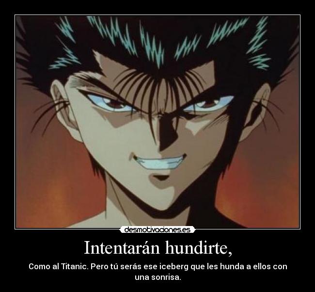 Intentarán hundirte, - Como al Titanic. Pero tú serás ese iceberg que les hunda a ellos con una sonrisa.