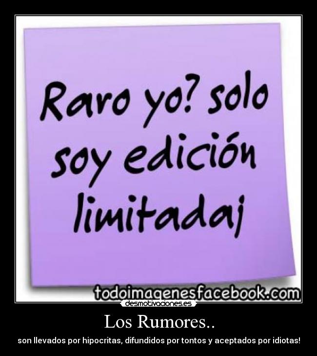Los Rumores.. - son llevados por hipocritas, difundidos por tontos y aceptados por idiotas!