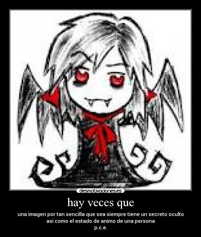 hay veces que - una imagen por tan sencilla que sea siempre tiene un secreto oculto
asi como el estado de animo de una persona
p.c.e.