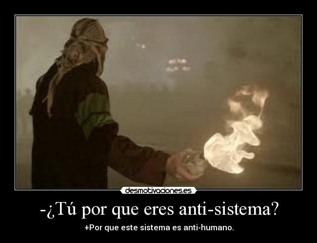 -¿Tú por que eres anti-sistema? -