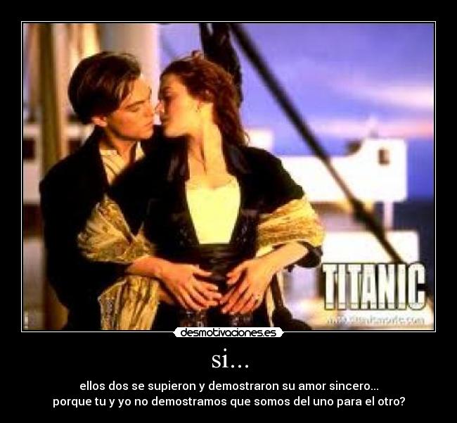 si... - ellos dos se supieron y demostraron su amor sincero...
porque tu y yo no demostramos que somos del uno para el otro?